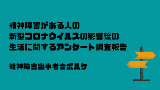 精神障害がある人の新型コロナウイルスの影響後の生活に関するアンケート調査 報告レポート 精神障害当事者会ポルケ